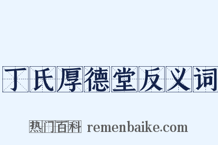 丁氏厚德堂反义词是什么意思的图片